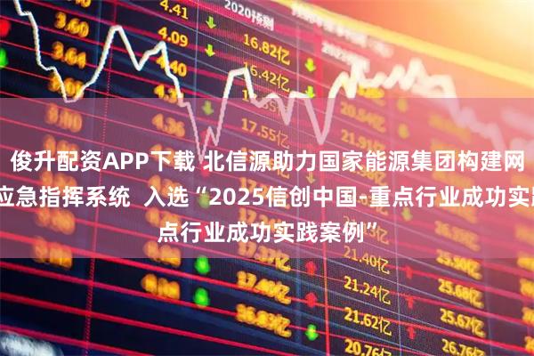 俊升配资APP下载 北信源助力国家能源集团构建网络安全应急指挥系统  入选“2025信创中国-重点行业成功实践案例”