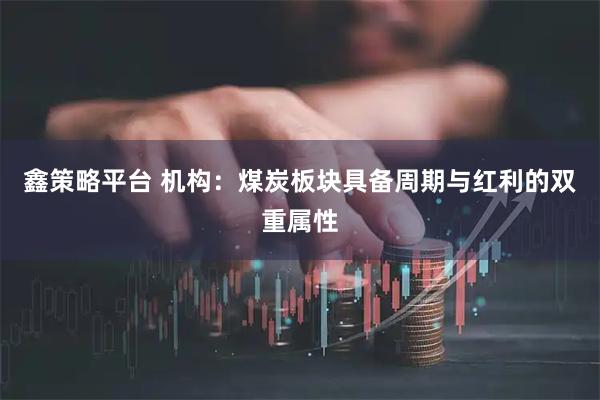 鑫策略平台 机构：煤炭板块具备周期与红利的双重属性