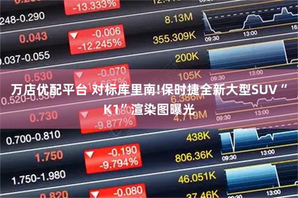 万店优配平台 对标库里南!保时捷全新大型SUV“K1”渲染图曝光