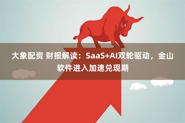 大象配资 财报解读：SaaS+AI双轮驱动，金山软件进入加速兑现期
